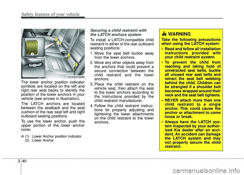 KIA STINGER 2018 Workshop Manual Safety features of your vehicle
40
3
The lower anchor position indicator
symbols are located on the left and
right rear seat backs to identify the
position of the lower anchors in your
vehicle (see ar KIA STINGER 2018 Workshop Manual Safety features of your vehicle
40
3
The lower anchor position indicator
symbols are located on the left and
right rear seat backs to identify the
position of the lower anchors in your
vehicle (see ar