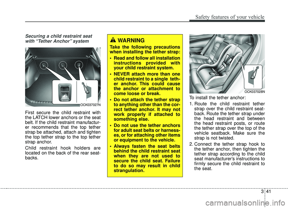 KIA STINGER 2018 Workshop Manual 341
Safety features of your vehicle
Securing a child restraint seatwith “Tether Anchor” system
First secure the child restraint with
the LATCH lower anchors or the seat
belt. If the child restra KIA STINGER 2018 Workshop Manual 341
Safety features of your vehicle
Securing a child restraint seatwith “Tether Anchor” system
First secure the child restraint with
the LATCH lower anchors or the seat
belt. If the child restra
