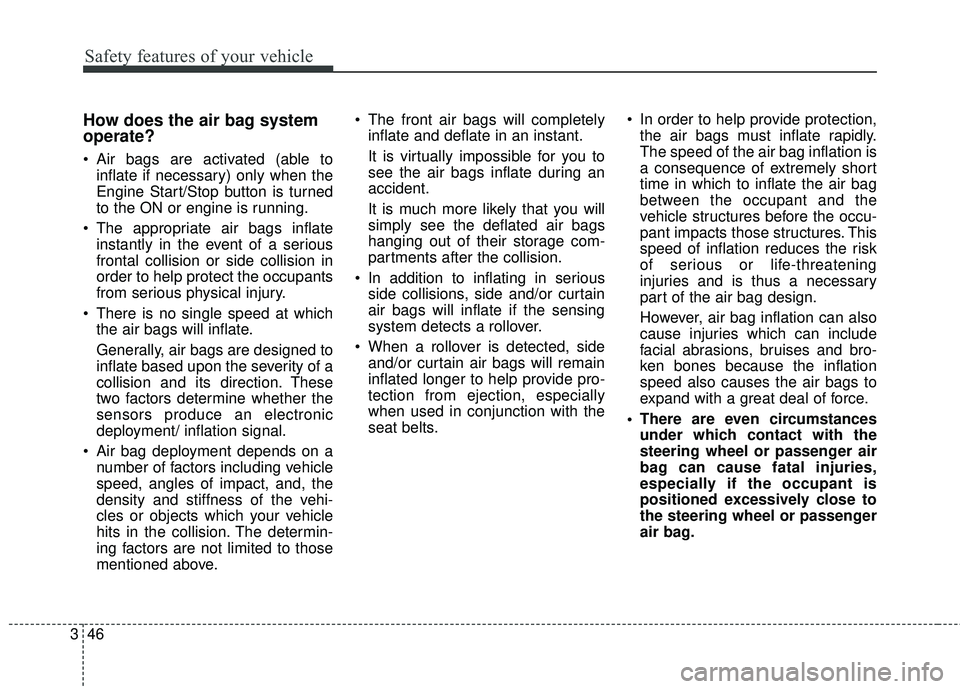 KIA STINGER 2018  Owners Manual Safety features of your vehicle
46
3
How does the air bag system
operate? 
 Air bags are activated (able to
inflate if necessary) only when the
Engine Start/Stop button is turned
to the ON or engine i