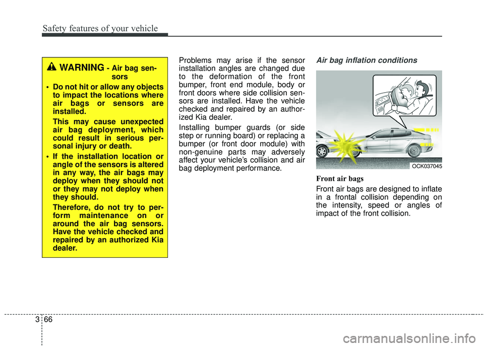 KIA STINGER 2018  Owners Manual Safety features of your vehicle
66
3
Problems may arise if the sensor
installation angles are changed due
to the deformation of the front
bumper, front end module, body or
front doors where side colli