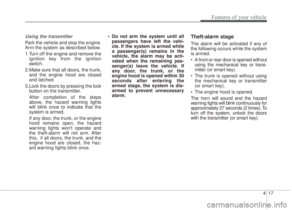 KIA FORTE 2020  Owners Manual 417
Features of your vehicle
Using the transmitter
Park the vehicle and stop the engine.
Arm the system as described below.
1.Turn off the engine and remove theignition key from the ignition
switch.
2