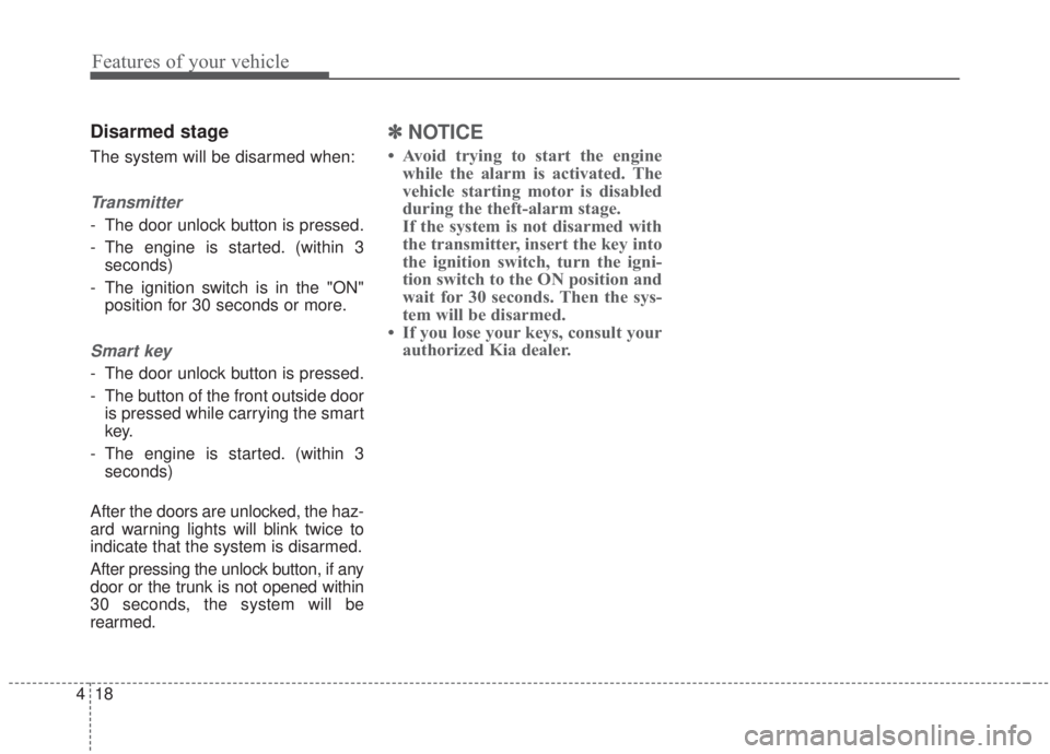 KIA FORTE 2020  Owners Manual Features of your vehicle
18
4
Disarmed stage
The system will be disarmed when:
Transmitter
- The door unlock button is pressed.
- The engine is started. (within 3
seconds)
- The ignition switch is in 