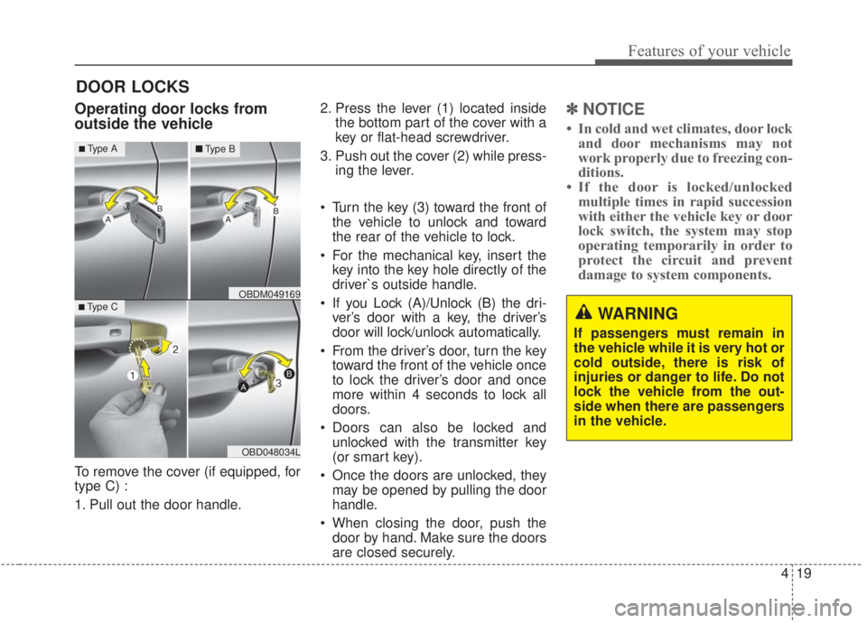 KIA FORTE 2020 User Guide 419
Features of your vehicle
DOOR LOCKS
Operating door locks from
outside the vehicle
To remove the cover (if equipped, for
type C) :
1. Pull out the door handle.2. Press the lever (1) located inside
KIA FORTE 2020 User Guide 419
Features of your vehicle
DOOR LOCKS
Operating door locks from
outside the vehicle
To remove the cover (if equipped, for
type C) :
1. Pull out the door handle.2. Press the lever (1) located inside