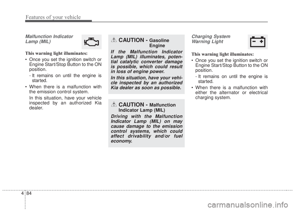 KIA FORTE 2020 User Guide Features of your vehicle
84
4
Malfunction Indicator
Lamp (MIL)
This warning light illuminates:
Once you set the ignition switch or Engine Start/Stop Button to the ON
position.
- It remains on until t KIA FORTE 2020 User Guide Features of your vehicle
84
4
Malfunction Indicator
Lamp (MIL)
This warning light illuminates:
Once you set the ignition switch or Engine Start/Stop Button to the ON
position.
- It remains on until t