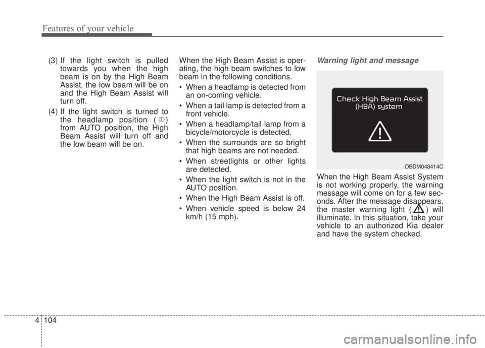 KIA FORTE 2020  Owners Manual Features of your vehicle
104
4
(3) If the light switch is pulled
towards you when the high
beam is on by the High Beam
Assist, the low beam will be on
and the High Beam Assist will
turn off.
(4) If th