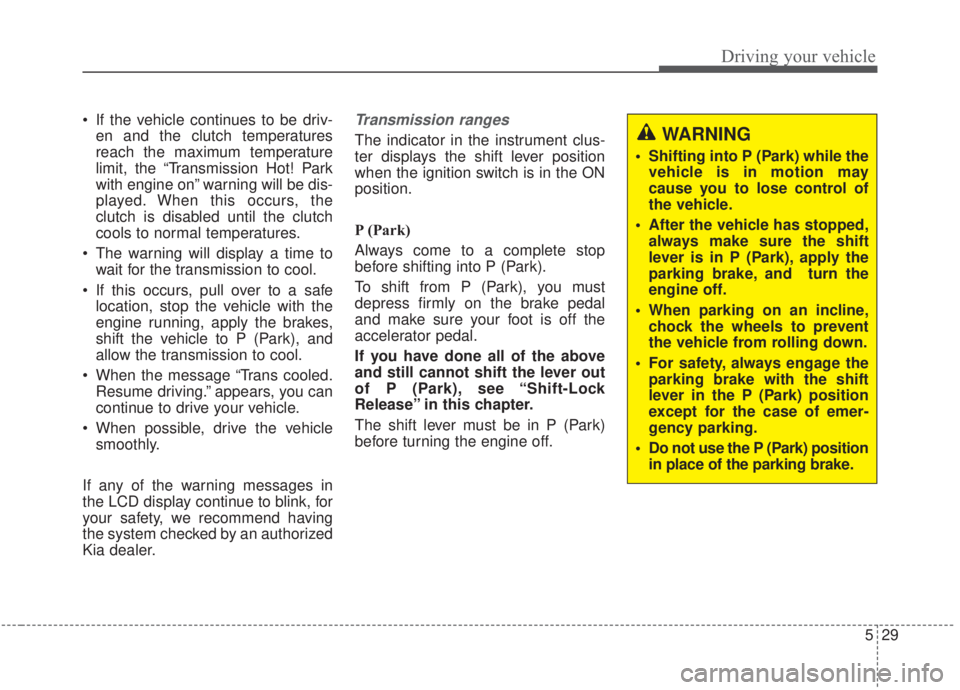 KIA FORTE 2020 Owners Manual 529
Driving your vehicle
If the vehicle continues to be driv-en and the clutch temperatures
reach the maximum temperature
limit, the “Transmission Hot! Park
with engine on” warning will be dis-
p KIA FORTE 2020 Owners Manual 529
Driving your vehicle
If the vehicle continues to be driv-en and the clutch temperatures
reach the maximum temperature
limit, the “Transmission Hot! Park
with engine on” warning will be dis-
p