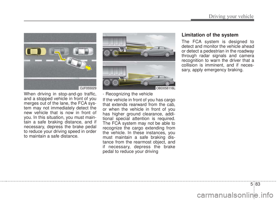 KIA FORTE 2020 Owners Manual 583
Driving your vehicle
When driving in stop-and-go traffic,
and a stopped vehicle in front of you
merges out of the lane, the FCA sys-
tem may not immediately detect the
new vehicle that is now in f KIA FORTE 2020 Owners Manual 583
Driving your vehicle
When driving in stop-and-go traffic,
and a stopped vehicle in front of you
merges out of the lane, the FCA sys-
tem may not immediately detect the
new vehicle that is now in f