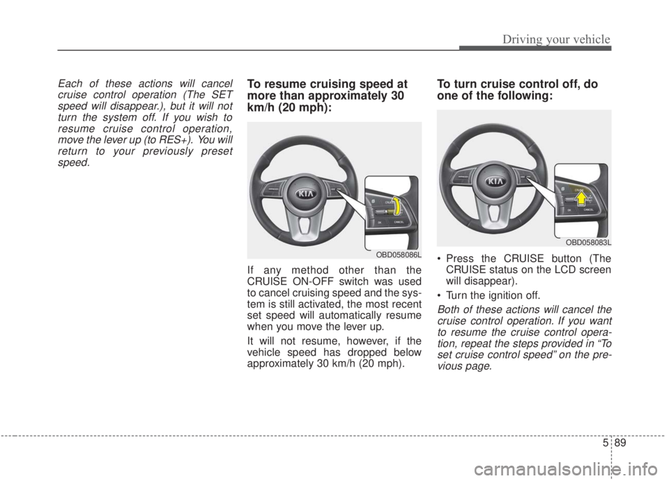 KIA FORTE 2020 Owners Manual 589
Driving your vehicle
Each of these actions will cancelcruise control operation (The SETspeed will disappear.), but it will notturn the system off. If you wish toresume cruise control operation,mov KIA FORTE 2020 Owners Manual 589
Driving your vehicle
Each of these actions will cancelcruise control operation (The SETspeed will disappear.), but it will notturn the system off. If you wish toresume cruise control operation,mov