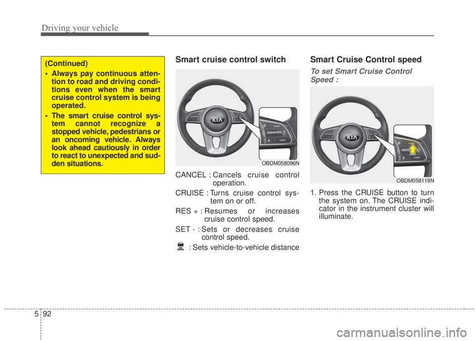 KIA FORTE 2020 Owners Manual Driving your vehicle
92
5
Smart cruise control switch
CANCEL : Cancels cruise control
operation.
CRUISE : Turns cruise control sys- tem on or off.
RES + : Resumes or increases
cruise control speed.
SE KIA FORTE 2020 Owners Manual Driving your vehicle
92
5
Smart cruise control switch
CANCEL : Cancels cruise control
operation.
CRUISE : Turns cruise control sys- tem on or off.
RES + : Resumes or increases
cruise control speed.
SE