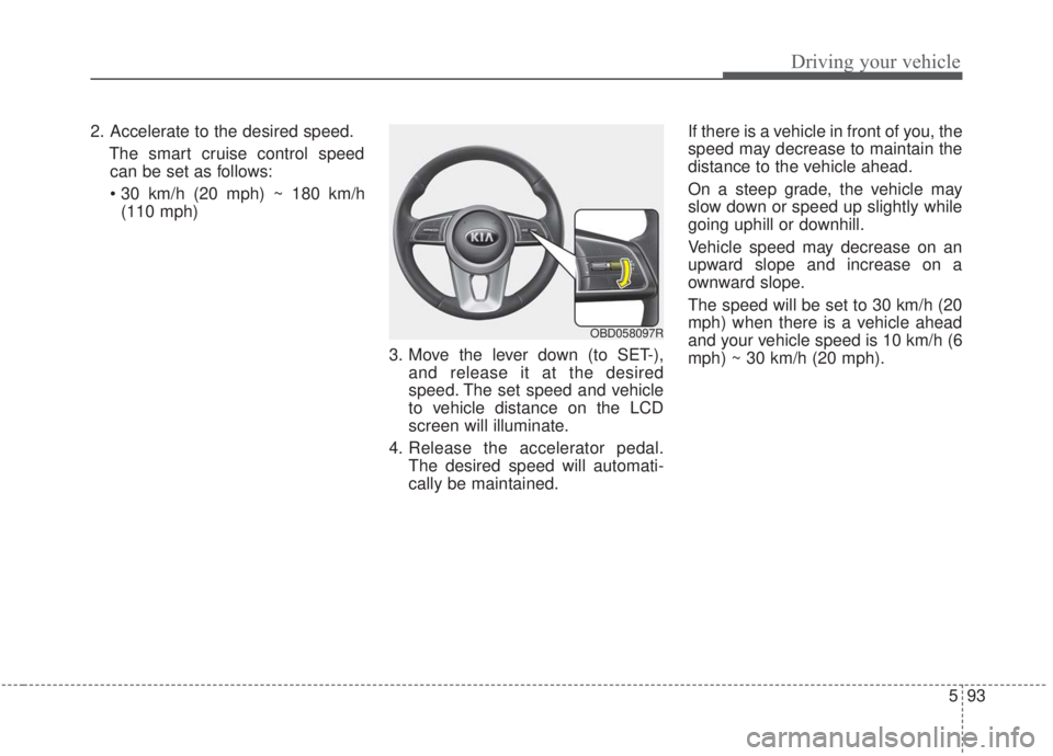KIA FORTE 2020 Owners Manual 593
Driving your vehicle
2. Accelerate to the desired speed.The smart cruise control speedcan be set as follows:
(110 mph)
3. Move the lever down (to SET-),and release it at the desired
speed. The se KIA FORTE 2020 Owners Manual 593
Driving your vehicle
2. Accelerate to the desired speed.The smart cruise control speedcan be set as follows:
(110 mph)
3. Move the lever down (to SET-),and release it at the desired
speed. The se