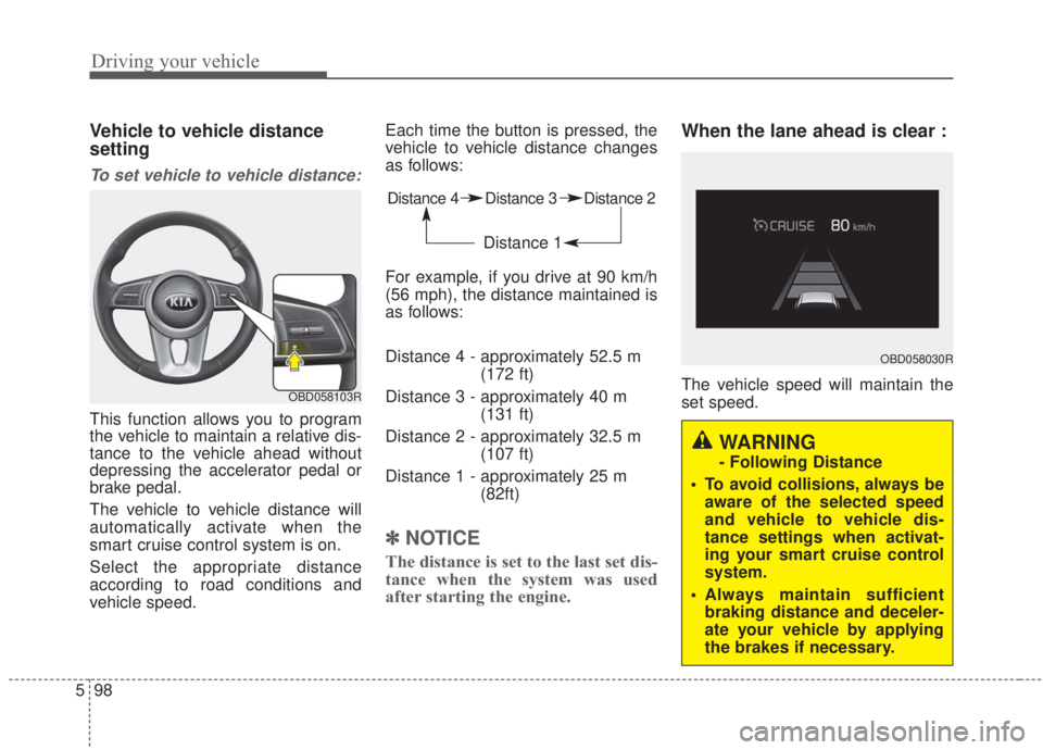 KIA FORTE 2020 Owners Manual Driving your vehicle
98
5
Vehicle to vehicle distance
setting
To set vehicle to vehicle distance:
This function allows you to program
the vehicle to maintain a relative dis-
tance to the vehicle ahead KIA FORTE 2020 Owners Manual Driving your vehicle
98
5
Vehicle to vehicle distance
setting
To set vehicle to vehicle distance:
This function allows you to program
the vehicle to maintain a relative dis-
tance to the vehicle ahead