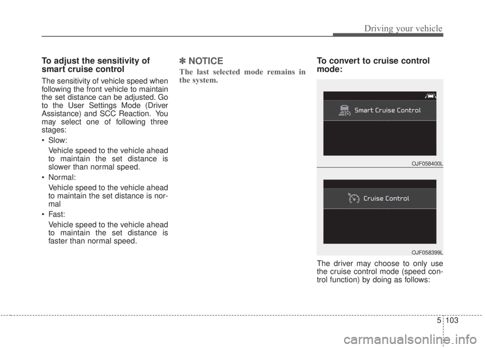 KIA FORTE 2020  Owners Manual 5103
Driving your vehicle
To adjust the sensitivity of
smart cruise control
The sensitivity of vehicle speed when
following the front vehicle to maintain
the set distance can be adjusted. Go
to the Us