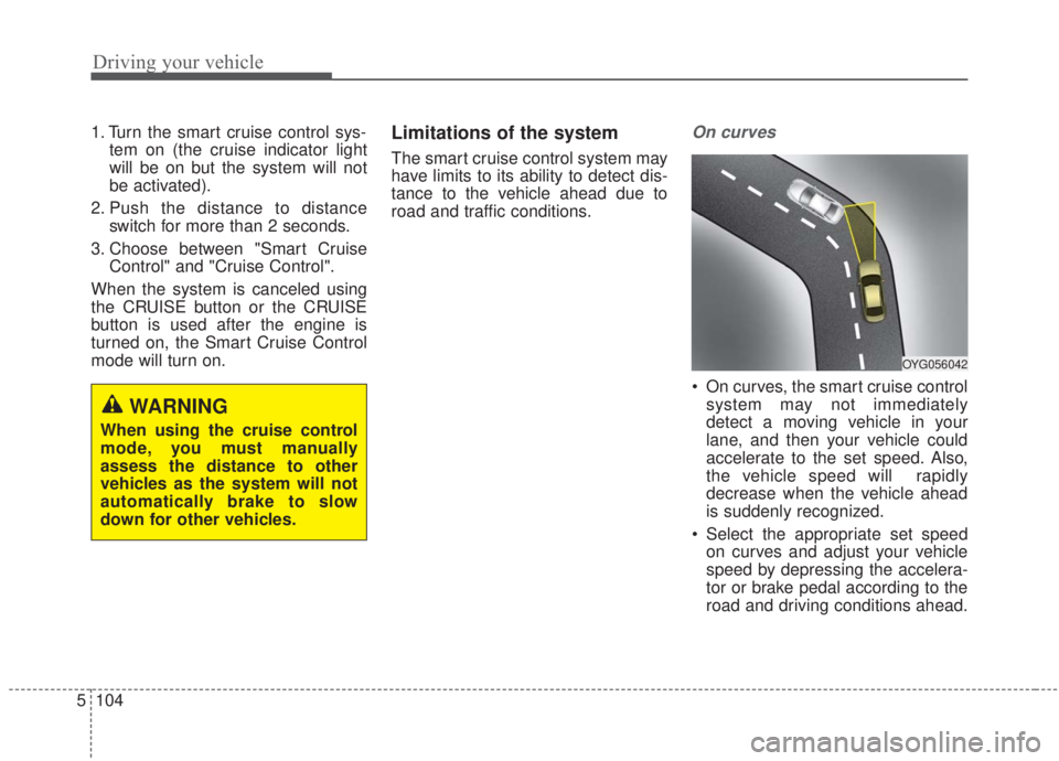 KIA FORTE 2020 Owners Manual Driving your vehicle
104
5
1. Turn the smart cruise control sys-
tem on (the cruise indicator light
will be on but the system will not
be activated).
2. Push the distance to distance switch for more t KIA FORTE 2020 Owners Manual Driving your vehicle
104
5
1. Turn the smart cruise control sys-
tem on (the cruise indicator light
will be on but the system will not
be activated).
2. Push the distance to distance switch for more t