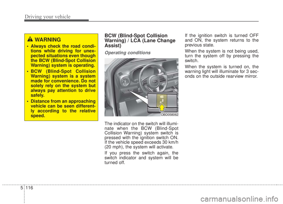 KIA FORTE 2020  Owners Manual Driving your vehicle
116
5
BCW (Blind-Spot Collision
Warning) / LCA (Lane Change
Assist)
Operating conditions
The indicator on the switch will illumi-
nate when the BCW (Blind-Spot
Collision Warning) 