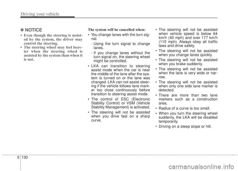 KIA FORTE 2020  Owners Manual Driving your vehicle
130
5
✽ ✽
NOTICE
• Even though the steering is assist-
ed by the system, the driver may
control the steering. 
• The steering wheel may feel heav- ier when the steering wh