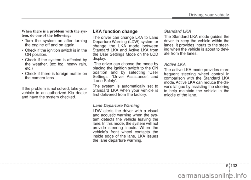 KIA FORTE 2020 Workshop Manual 5133
Driving your vehicle
When there is a problem with the sys-
tem, do one of the following:
Turn the system on after turningthe engine off and on again.
Check if the ignition switch is in the ON p KIA FORTE 2020 Workshop Manual 5133
Driving your vehicle
When there is a problem with the sys-
tem, do one of the following:
Turn the system on after turningthe engine off and on again.
Check if the ignition switch is in the ON p