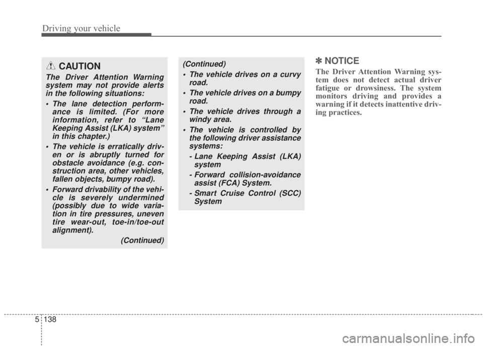 KIA FORTE 2020  Owners Manual Driving your vehicle
138
5
✽ ✽
NOTICE
The Driver Attention Warning sys-
tem does not detect actual driver
fatigue or drowsiness. The system
monitors driving and provides a
warning if it detects in