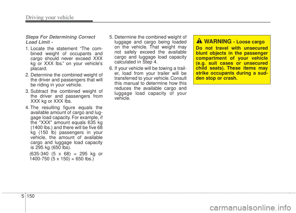 KIA FORTE 2020  Owners Manual Driving your vehicle
150
5
Steps For Determining Correct
Load Limit -
1. Locate the statement “The com- bined weight of occupants and
cargo should never exceed XXX
kg or XXX lbs.” on your vehicle