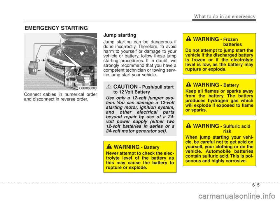 KIA FORTE 2020 Owners Manual 65
What to do in an emergency
EMERGENCY STARTING
Connect cables in numerical order
and disconnect in reverse order.
Jump starting
Jump starting can be dangerous if
done incorrectly. Therefore, to avoi KIA FORTE 2020 Owners Manual 65
What to do in an emergency
EMERGENCY STARTING
Connect cables in numerical order
and disconnect in reverse order.
Jump starting
Jump starting can be dangerous if
done incorrectly. Therefore, to avoi