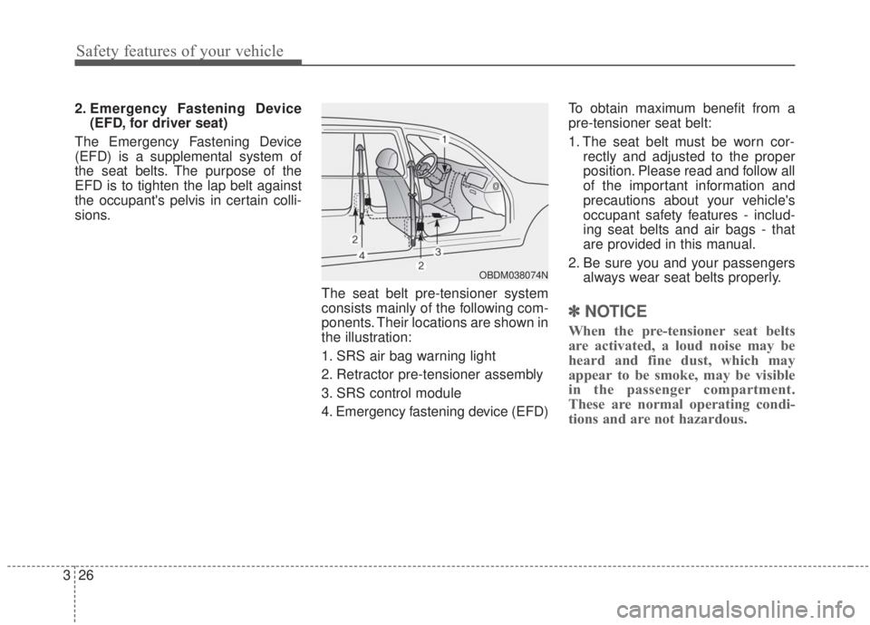 KIA FORTE 2020 Owners Manual Safety features of your vehicle
26
3
2. Emergency Fastening Device
(EFD, for driver seat)
The Emergency Fastening Device
(EFD) is a supplemental system of
the seat belts. The purpose of the
EFD is to KIA FORTE 2020 Owners Manual Safety features of your vehicle
26
3
2. Emergency Fastening Device
(EFD, for driver seat)
The Emergency Fastening Device
(EFD) is a supplemental system of
the seat belts. The purpose of the
EFD is to