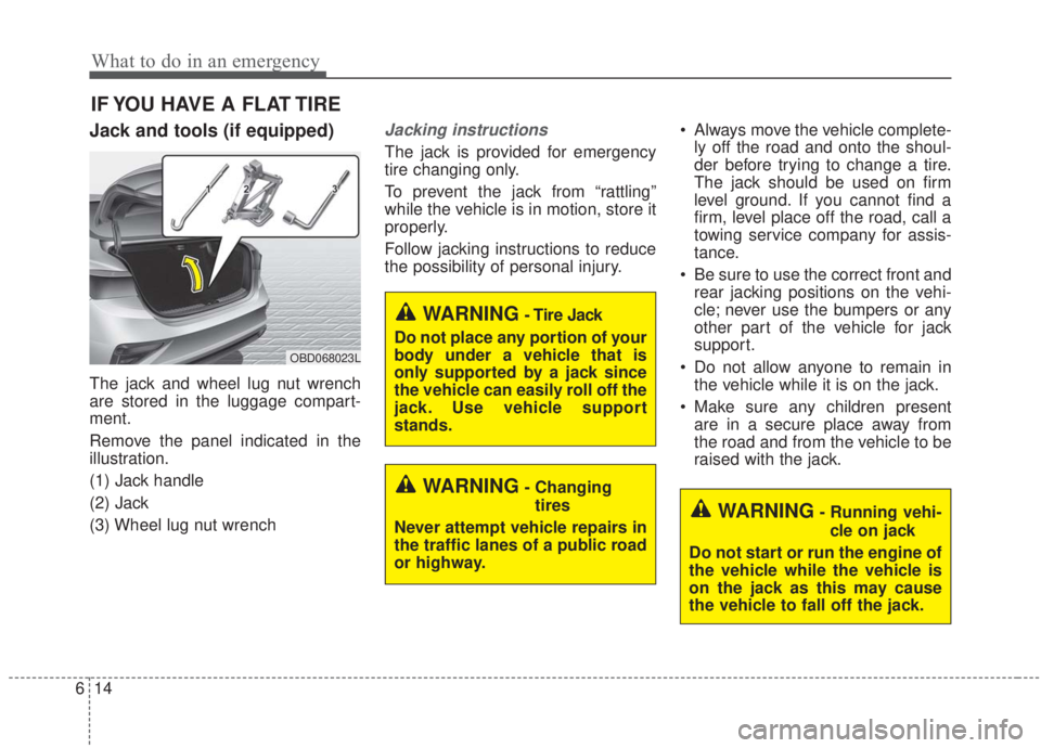 KIA FORTE 2020 Owners Manual What to do in an emergency
14
6
IF YOU HAVE A FLAT TIRE
Jack and tools (if equipped)
The jack and wheel lug nut wrench
are stored in the luggage compart-
ment.
Remove the panel indicated in the
illust KIA FORTE 2020 Owners Manual What to do in an emergency
14
6
IF YOU HAVE A FLAT TIRE
Jack and tools (if equipped)
The jack and wheel lug nut wrench
are stored in the luggage compart-
ment.
Remove the panel indicated in the
illust