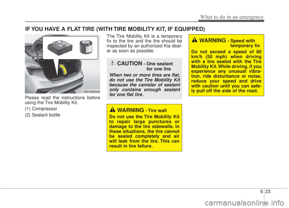 KIA FORTE 2020 Owners Manual 623
What to do in an emergency
IF YOU HAVE A FLAT TIRE (WITH TIRE MOBILITY KIT, IF EQUIPPED)
Please read the instructions before
using the Tire Mobility Kit.
(1) Compressor
(2) Sealant bottleThe Tire KIA FORTE 2020 Owners Manual 623
What to do in an emergency
IF YOU HAVE A FLAT TIRE (WITH TIRE MOBILITY KIT, IF EQUIPPED)
Please read the instructions before
using the Tire Mobility Kit.
(1) Compressor
(2) Sealant bottleThe Tire