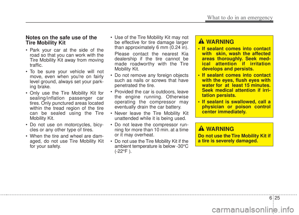 KIA FORTE 2020 Owners Manual 625
What to do in an emergency
Notes on the safe use of the
Tire Mobility Kit
Park your car at the side of theroad so that you can work with the
Tire Mobility Kit away from moving
traffic.
To be sur KIA FORTE 2020 Owners Manual 625
What to do in an emergency
Notes on the safe use of the
Tire Mobility Kit
Park your car at the side of theroad so that you can work with the
Tire Mobility Kit away from moving
traffic.
To be sur