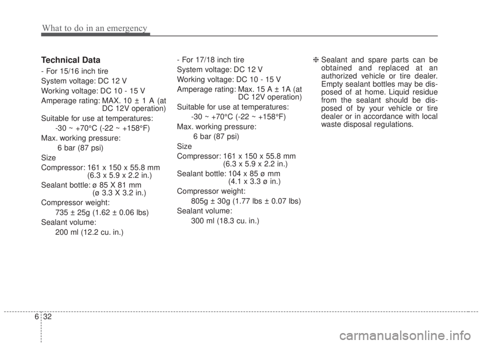 KIA FORTE 2020 Owners Manual What to do in an emergency
32
6
Technical Data
- For 15/16 inch tire
System voltage: DC 12 V
Working voltage: DC 10 - 15 V
Amperage rating: MAX. 10 ± 1 A (at
DC 12V operation)
Suitable for use at tem KIA FORTE 2020 Owners Manual What to do in an emergency
32
6
Technical Data
- For 15/16 inch tire
System voltage: DC 12 V
Working voltage: DC 10 - 15 V
Amperage rating: MAX. 10 ± 1 A (at
DC 12V operation)
Suitable for use at tem