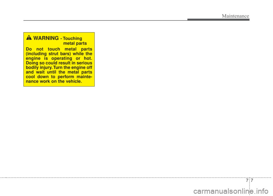 KIA FORTE 2020 Owners Manual 77
Maintenance
WARNING- Touchingmetal parts
Do not touch metal parts
(including strut bars) while the
engine is operating or hot.
Doing so could result in serious
bodily injury. Turn the engine off
an KIA FORTE 2020 Owners Manual 77
Maintenance
WARNING- Touchingmetal parts
Do not touch metal parts
(including strut bars) while the
engine is operating or hot.
Doing so could result in serious
bodily injury. Turn the engine off
an