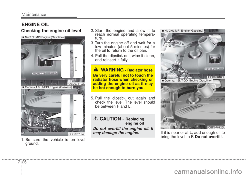 KIA FORTE 2020 Service Manual Maintenance
26
7
ENGINE OIL
Checking the engine oil level
1. Be sure the vehicle is on level
ground. 2. Start the engine and allow it to
reach normal operating tempera-
ture.
3. Turn the engine off an KIA FORTE 2020 Service Manual Maintenance
26
7
ENGINE OIL
Checking the engine oil level
1. Be sure the vehicle is on level
ground. 2. Start the engine and allow it to
reach normal operating tempera-
ture.
3. Turn the engine off an