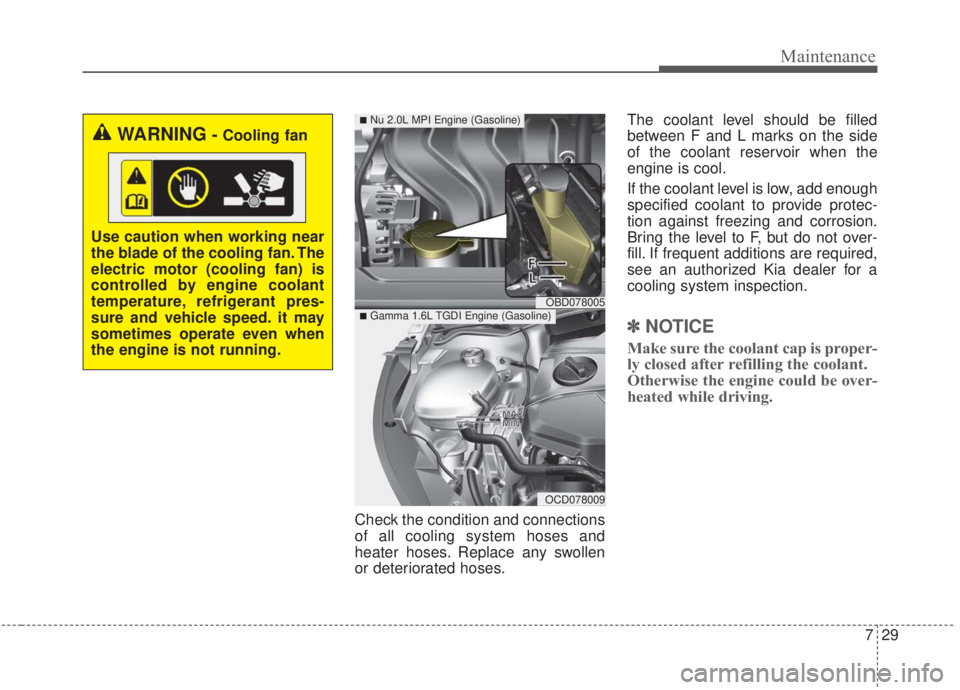 KIA FORTE 2020 Workshop Manual 729
Maintenance
Check the condition and connections
of all cooling system hoses and
heater hoses. Replace any swollen
or deteriorated hoses.The coolant level should be filled
between F and L marks on KIA FORTE 2020 Workshop Manual 729
Maintenance
Check the condition and connections
of all cooling system hoses and
heater hoses. Replace any swollen
or deteriorated hoses.The coolant level should be filled
between F and L marks on