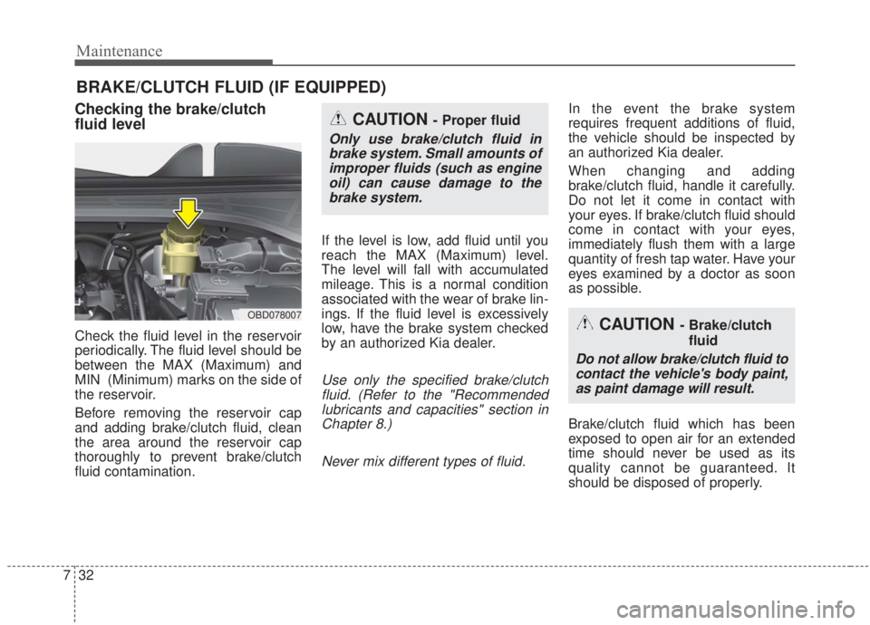 KIA FORTE 2020 Workshop Manual Maintenance
32
7
BRAKE/CLUTCH FLUID (IF EQUIPPED)
Checking the brake/clutch
fluid level
Check the fluid level in the reservoir
periodically. The fluid level should be
between the MAX (Maximum) and
MIN KIA FORTE 2020 Workshop Manual Maintenance
32
7
BRAKE/CLUTCH FLUID (IF EQUIPPED)
Checking the brake/clutch
fluid level
Check the fluid level in the reservoir
periodically. The fluid level should be
between the MAX (Maximum) and
MIN
