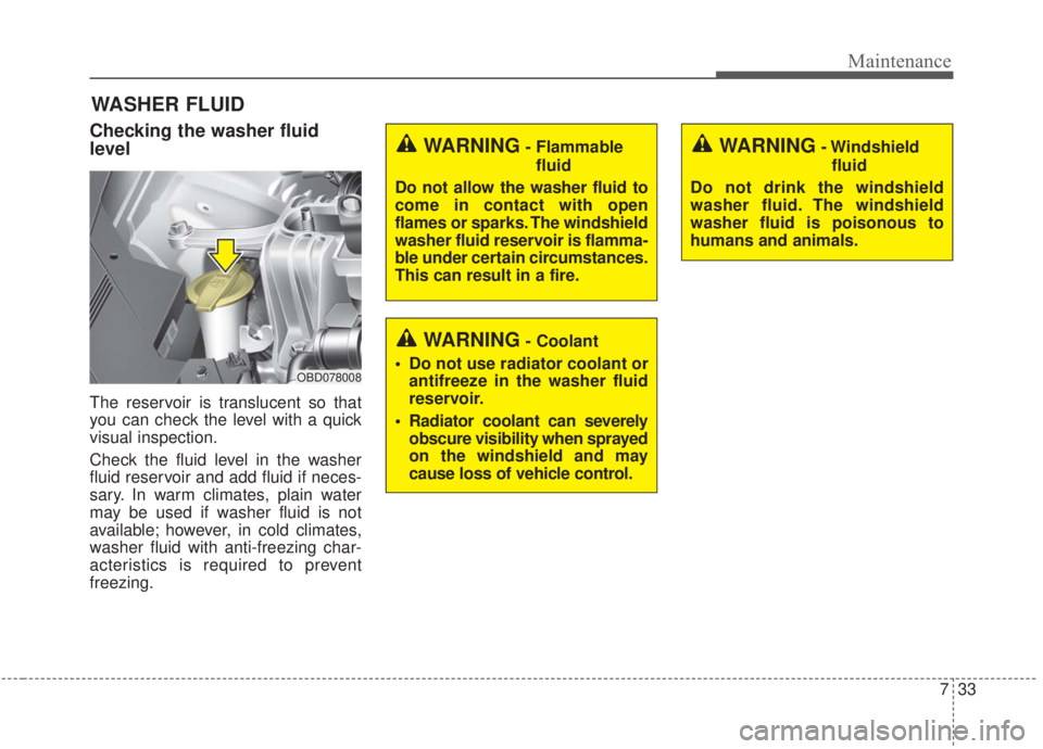 KIA FORTE 2020 Owners Manual 733
Maintenance
WASHER FLUID
Checking the washer fluid
level
The reservoir is translucent so that
you can check the level with a quick
visual inspection.
Check the fluid level in the washer
fluid re KIA FORTE 2020 Owners Manual 733
Maintenance
WASHER FLUID
Checking the washer fluid
level
The reservoir is translucent so that
you can check the level with a quick
visual inspection.
Check the fluid level in the washer
fluid re