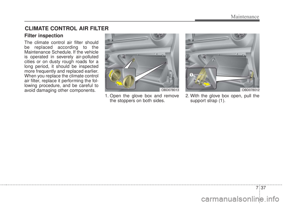 KIA FORTE 2020 Owners Manual 737
Maintenance
CLIMATE CONTROL AIR FILTER
Filter inspection
The climate control air filter should
be replaced according to the
Maintenance Schedule. If the vehicle
is operated in severely air-pollute