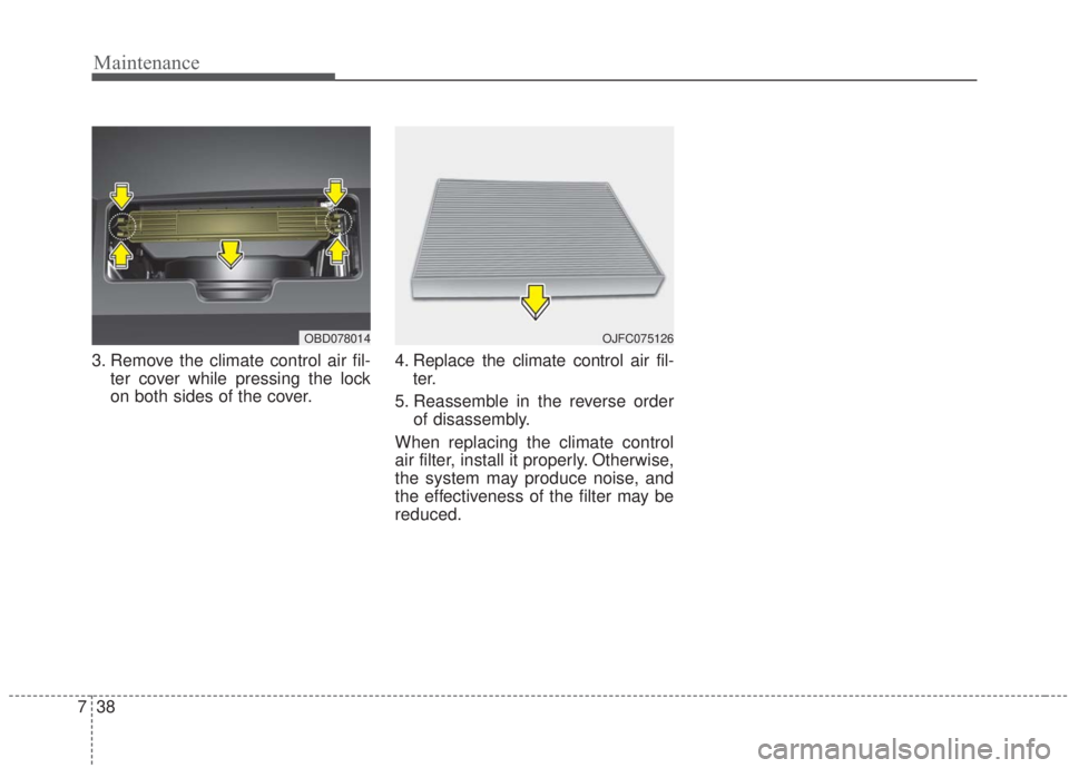 KIA FORTE 2020 User Guide Maintenance
38
7
3. Remove the climate control air fil-
ter cover while pressing the lock
on both sides of the cover. 4. Replace the climate control air fil-
ter.
5. Reassemble in the reverse order of
