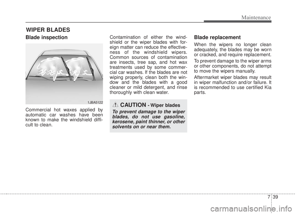 KIA FORTE 2020 Owners Manual 739
Maintenance
WIPER BLADES
Blade inspection
Commercial hot waxes applied by
automatic car washes have been
known to make the windshield diffi-
cult to clean.Contamination of either the wind-
shield KIA FORTE 2020 Owners Manual 739
Maintenance
WIPER BLADES
Blade inspection
Commercial hot waxes applied by
automatic car washes have been
known to make the windshield diffi-
cult to clean.Contamination of either the wind-
shield