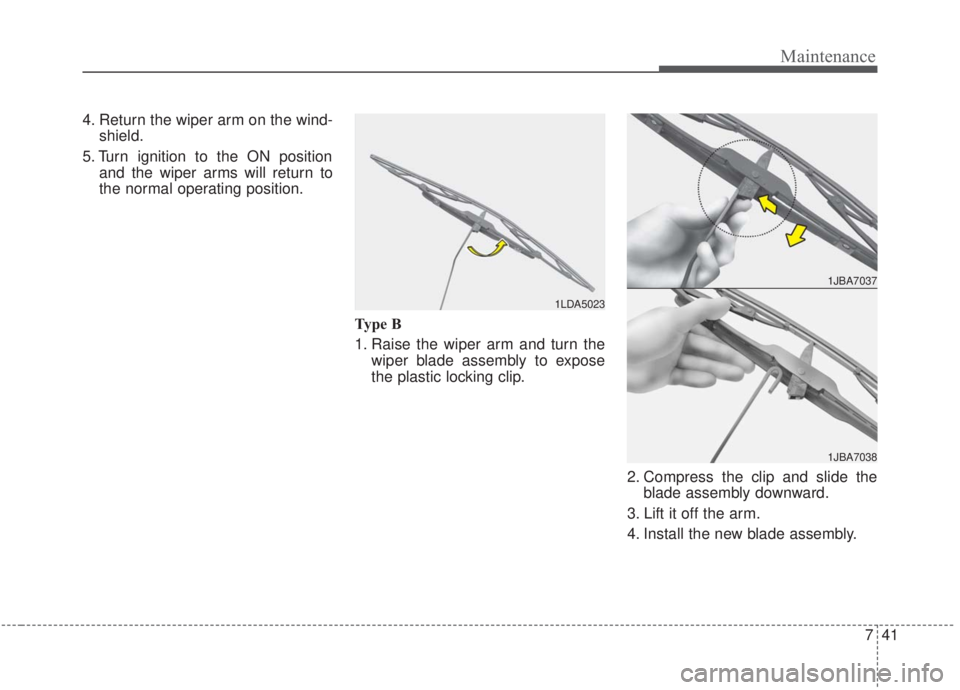 KIA FORTE 2020  Owners Manual 741
Maintenance
4. Return the wiper arm on the wind-shield.
5. Turn ignition to the ON position and the wiper arms will return to
the normal operating position.
Type B
1. Raise the wiper arm and turn 