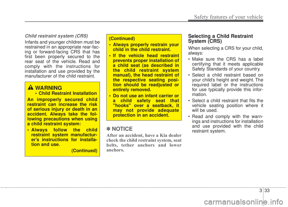 KIA FORTE 2020 Service Manual 333
Safety features of your vehicle
Child restraint system (CRS)
Infants and younger children must be
restrained in an appropriate rear-fac-
ing or forward-facing CRS that has
first been properly sec KIA FORTE 2020 Service Manual 333
Safety features of your vehicle
Child restraint system (CRS)
Infants and younger children must be
restrained in an appropriate rear-fac-
ing or forward-facing CRS that has
first been properly sec