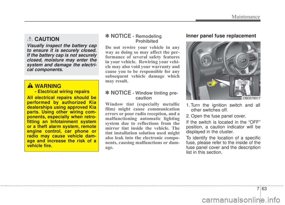 KIA FORTE 2020 Workshop Manual 763
Maintenance
✽ ✽NOTICE- Remodeling
Prohibited
Do not rewire your vehicle in any
way as doing so may affect the per-
formance of several safety features
in your vehicle. Rewiring your vehi-
cle KIA FORTE 2020 Workshop Manual 763
Maintenance
✽ ✽NOTICE- Remodeling
Prohibited
Do not rewire your vehicle in any
way as doing so may affect the per-
formance of several safety features
in your vehicle. Rewiring your vehi-
cle