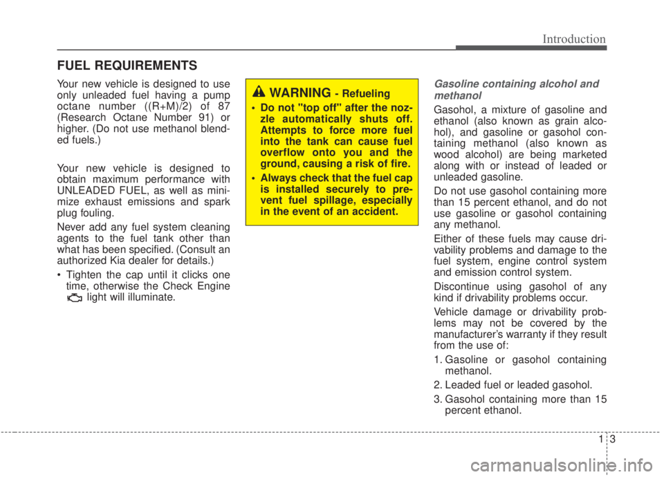 KIA FORTE 2020  Owners Manual 13
Introduction
Your new vehicle is designed to use
only unleaded fuel having a pump
octane number ((R+M)/2) of 87
(Research Octane Number 91) or
higher. (Do not use methanol blend-
ed fuels.)
Your ne