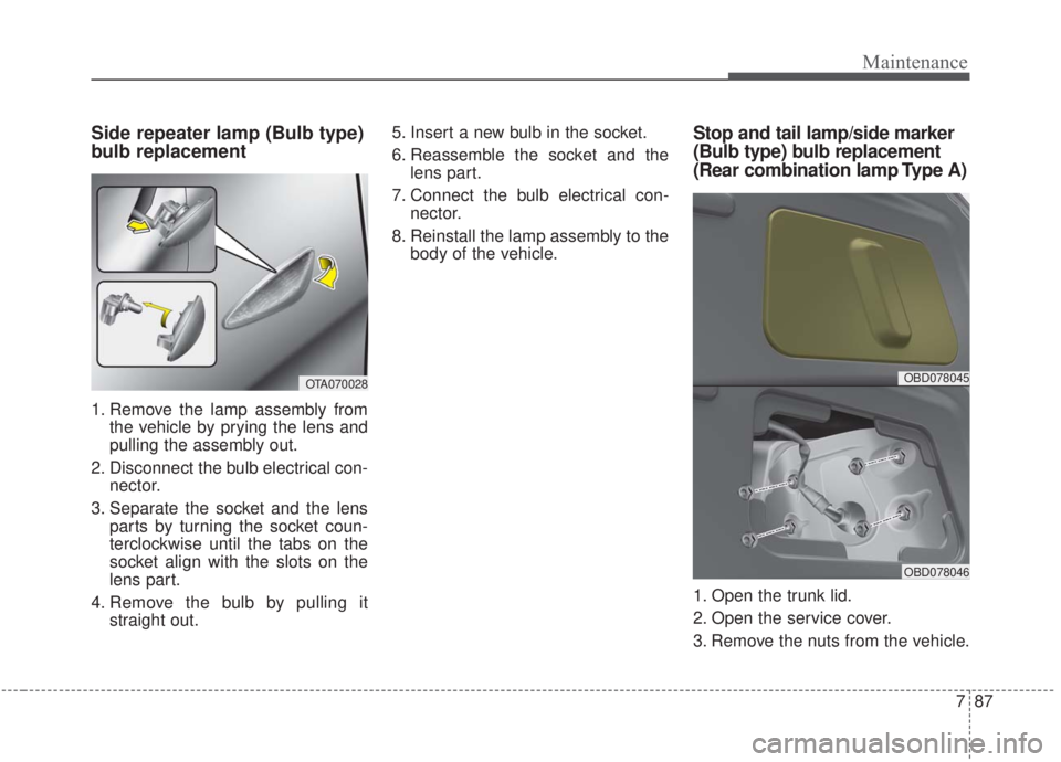 KIA FORTE 2020 User Guide 787
Maintenance
Side repeater lamp (Bulb type)
bulb replacement
1. Remove the lamp assembly fromthe vehicle by prying the lens and
pulling the assembly out.
2. Disconnect the bulb electrical con- nect