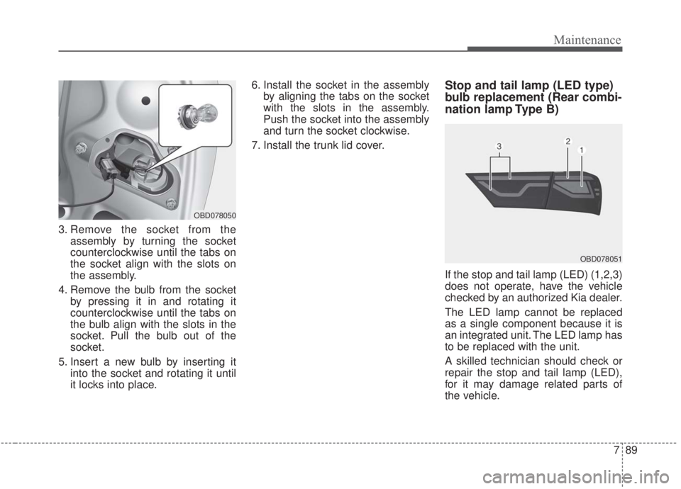 KIA FORTE 2020 User Guide 789
Maintenance
3. Remove the socket from theassembly by turning the socket
counterclockwise until the tabs on
the socket align with the slots on
the assembly.
4. Remove the bulb from the socket by pr