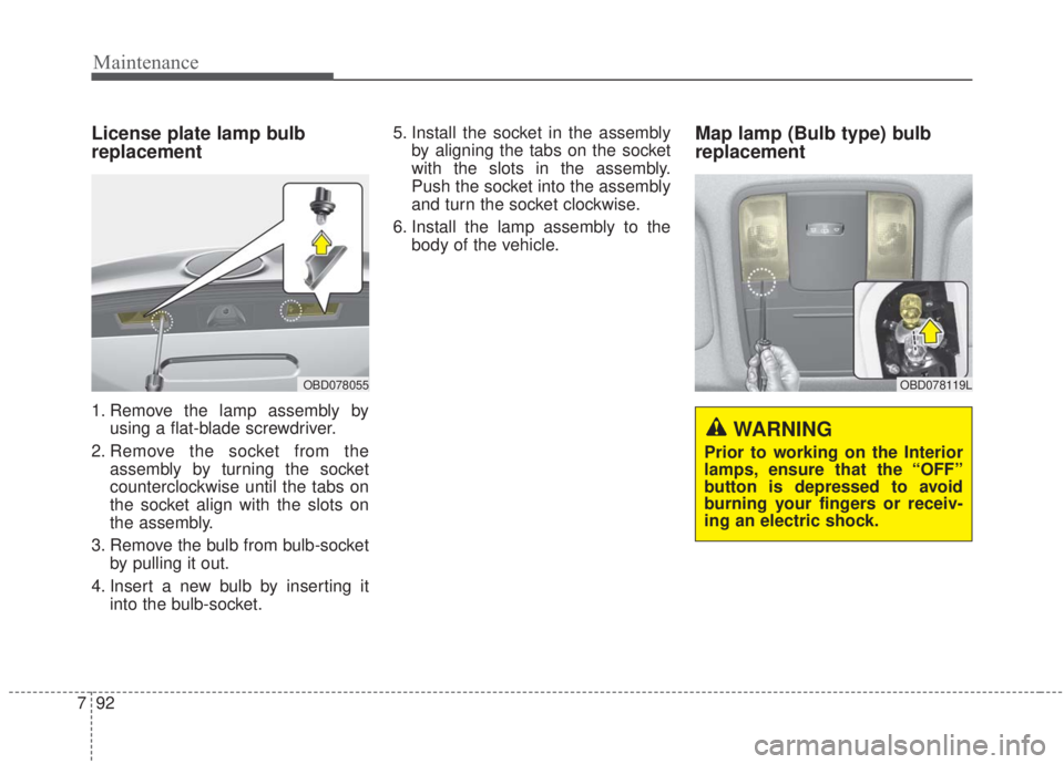 KIA FORTE 2020 User Guide Maintenance
92
7
License plate lamp bulb
replacement
1. Remove the lamp assembly by
using a flat-blade screwdriver.
2. Remove the socket from the assembly by turning the socket
counterclockwise until 