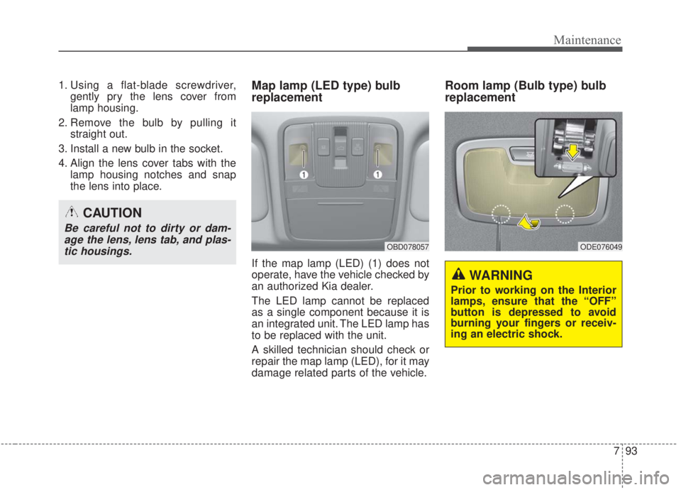 KIA FORTE 2020 Owners Manual 793
Maintenance
1. Using a flat-blade screwdriver,gently pry the lens cover from
lamp housing.
2. Remove the bulb by pulling it straight out.
3. Install a new bulb in the socket.
4. Align the lens cov KIA FORTE 2020 Owners Manual 793
Maintenance
1. Using a flat-blade screwdriver,gently pry the lens cover from
lamp housing.
2. Remove the bulb by pulling it straight out.
3. Install a new bulb in the socket.
4. Align the lens cov