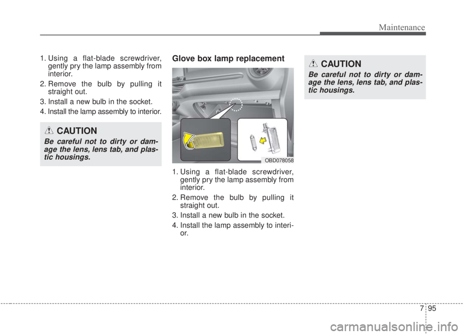 KIA FORTE 2020 Owners Manual 795
Maintenance
1. Using a flat-blade screwdriver,gently pry the lamp assembly from
interior.
2. Remove the bulb by pulling it straight out.
3. Install a new bulb in the socket.
4. Install the lamp as KIA FORTE 2020 Owners Manual 795
Maintenance
1. Using a flat-blade screwdriver,gently pry the lamp assembly from
interior.
2. Remove the bulb by pulling it straight out.
3. Install a new bulb in the socket.
4. Install the lamp as
