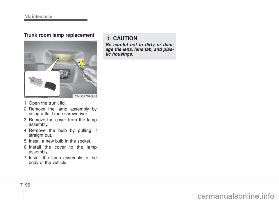 KIA FORTE 2020 Owners Manual Maintenance
96
7
Trunk room lamp replacement
1. Open the trunk lid.
2. Remove the lamp assembly by
using a flat-blade screwdriver.
3. Remove the cover from the lamp assembly.
4. Remove the bulb by pul KIA FORTE 2020 Owners Manual Maintenance
96
7
Trunk room lamp replacement
1. Open the trunk lid.
2. Remove the lamp assembly by
using a flat-blade screwdriver.
3. Remove the cover from the lamp assembly.
4. Remove the bulb by pul
