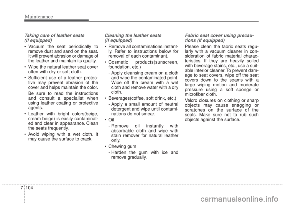 KIA FORTE 2020  Owners Manual Maintenance
104
7
Taking care of leather seats 
(if equipped)
 Vacuum the seat periodically to remove dust and sand on the seat.
It will prevent abrasion or damage of
the leather and maintain its qual