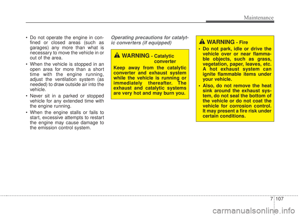 KIA FORTE 2020  Owners Manual 7107
Maintenance
 Do not operate the engine in con-fined or closed areas (such as
garages) any more than what is
necessary to move the vehicle in or
out of the area.
 When the vehicle is stopped in an