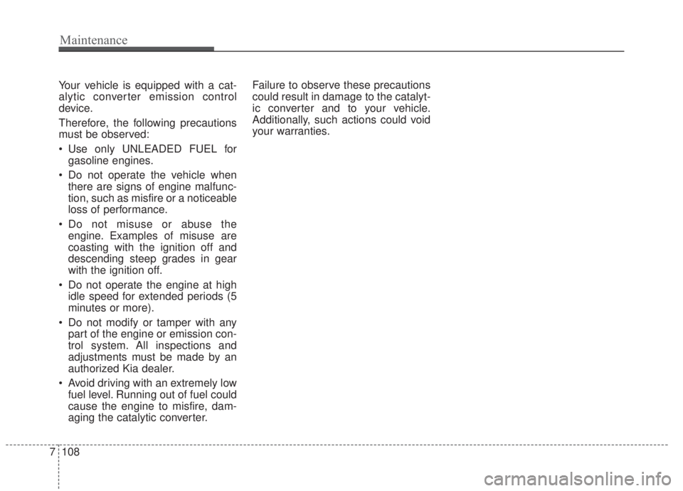 KIA FORTE 2020  Owners Manual Your vehicle is equipped with a cat-
alytic converter emission control
device.
Therefore, the following precautions
must be observed:
 Use only UNLEADED FUEL forgasoline engines.
 Do not operate the v
