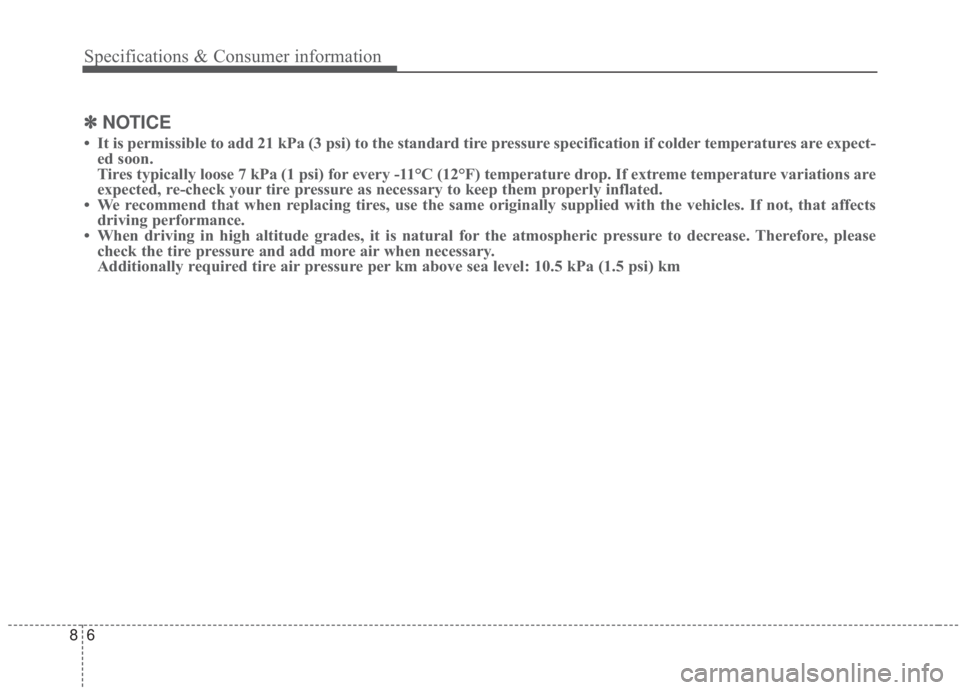 KIA FORTE 2020 Owners Manual Specifications & Consumer information
68
✽ ✽NOTICE
• It is permissible to add 21 kPa (3 psi) to the standard tire pressure specification if colder temperatures are expect-
ed soon.
Tires typical KIA FORTE 2020 Owners Manual Specifications & Consumer information
68
✽ ✽NOTICE
• It is permissible to add 21 kPa (3 psi) to the standard tire pressure specification if colder temperatures are expect-
ed soon.
Tires typical